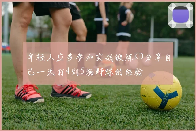 年轻人应多参加实战锻炼KD分享自己一天打4到5场野球的经验
