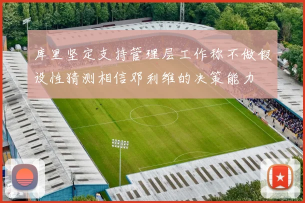 库里坚定支持管理层工作称不做假设性猜测相信邓利维的决策能力