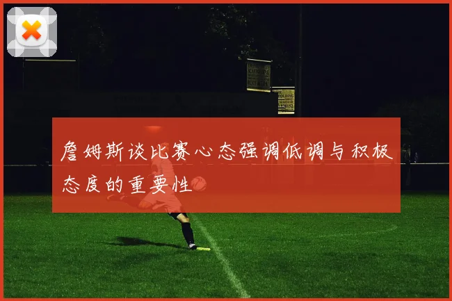 詹姆斯谈比赛心态强调低调与积极态度的重要性