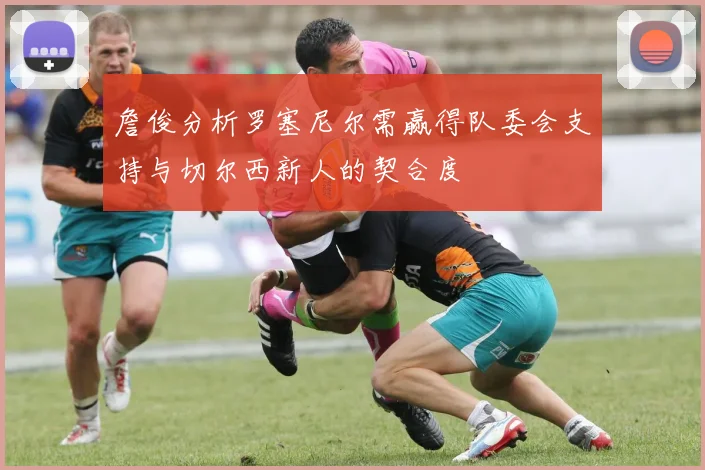 詹俊分析罗塞尼尔需赢得队委会支持与切尔西新人的契合度