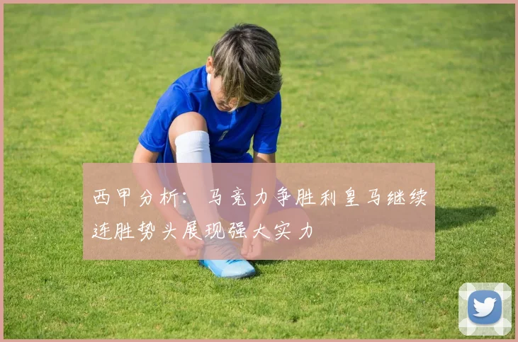 西甲分析：马竞力争胜利皇马继续连胜势头展现强大实力