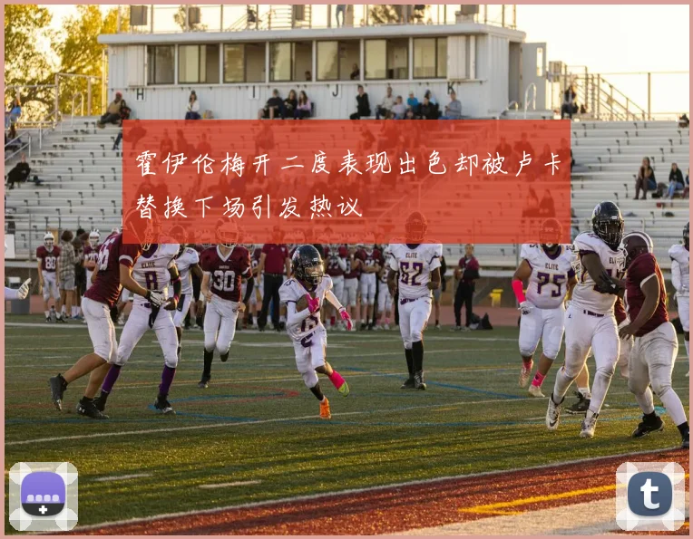 霍伊伦梅开二度表现出色却被卢卡替换下场引发热议