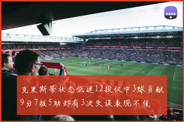 克里斯蒂状态低迷12投仅中3球贡献9分7板5助却有3次失误表现不佳