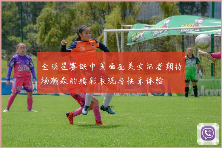 全明星赛缺中国面孔美女记者期待杨瀚森的精彩表现与快乐体验