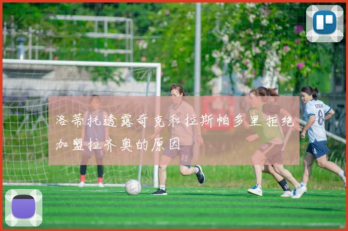 洛蒂托透露奇克和拉斯帕多里拒绝加盟拉齐奥的原因