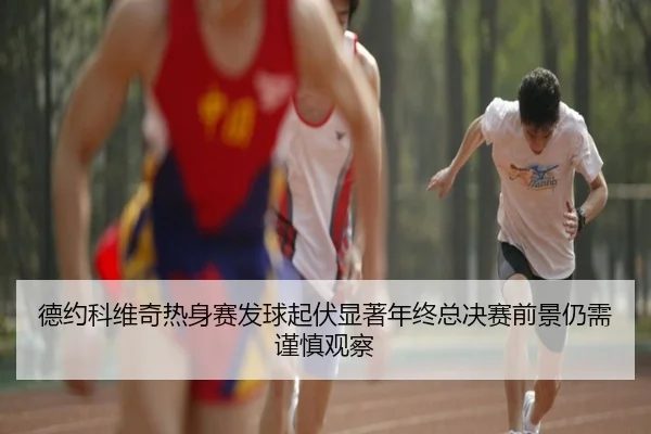 德约科维奇热身赛发球起伏显著年终总决赛前景仍需谨慎观察
